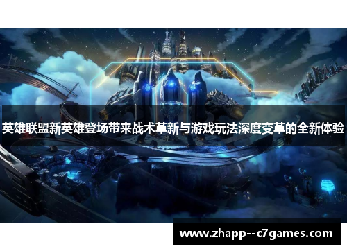 英雄联盟新英雄登场带来战术革新与游戏玩法深度变革的全新体验