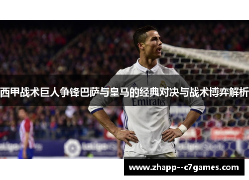 西甲战术巨人争锋巴萨与皇马的经典对决与战术博弈解析 西甲战术巨人争锋巴萨与皇马的经典对决与战术博弈解析