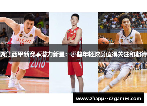 聚焦西甲新赛季潜力新星：哪些年轻球员值得关注和期待