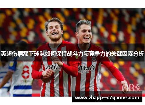 英超伤病潮下球队如何保持战斗力与竞争力的关键因素分析