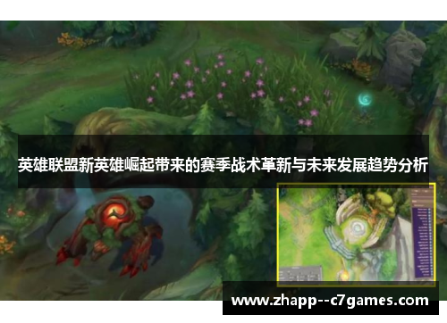 英雄联盟新英雄崛起带来的赛季战术革新与未来发展趋势分析 英雄联盟新英雄崛起带来的赛季战术革新与未来发展趋势分析