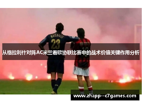 从格拉利什对阵AC米兰看欧协联比赛中的战术价值关键作用分析