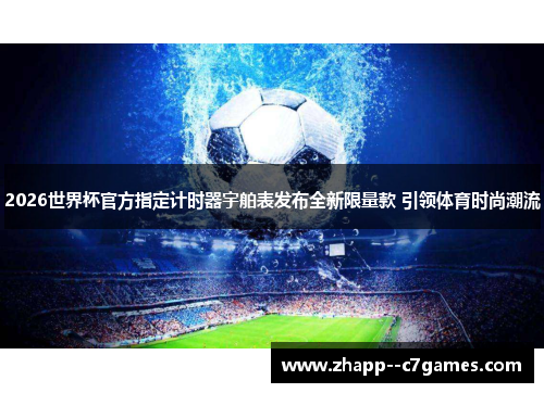 2026世界杯官方指定计时器宇舶表发布全新限量款 引领体育时尚潮流