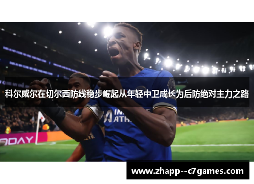 科尔威尔在切尔西防线稳步崛起从年轻中卫成长为后防绝对主力之路
