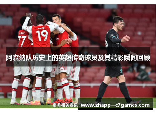 阿森纳队历史上的英超传奇球员及其精彩瞬间回顾