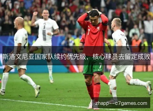 斯洛文尼亚国家队续约优先级,核心球员去留定成败 斯洛文尼亚国家队续约优先级,核心球员去留定成败