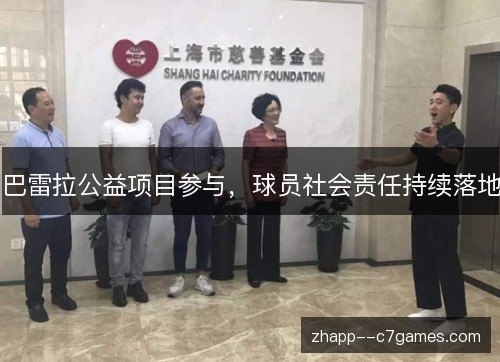 巴雷拉公益项目参与，球员社会责任持续落地